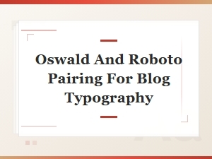 Best Oswald and Roboto Font Pairing for Blog Typography